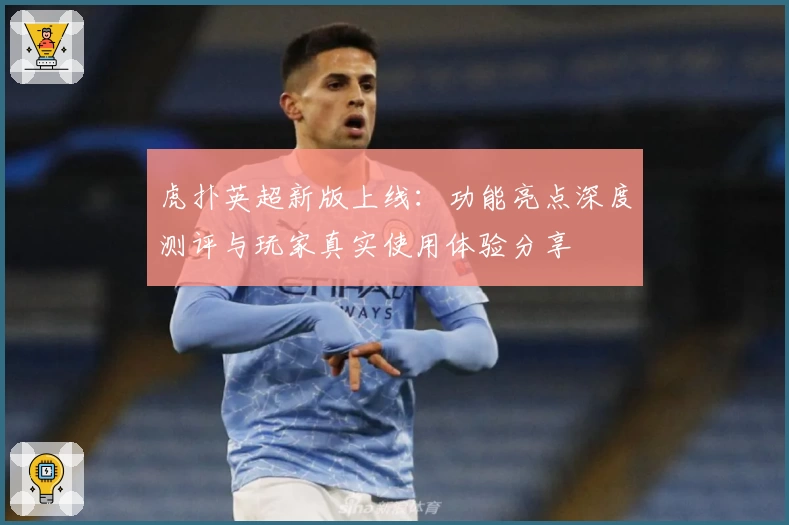 虎扑英超新版上线：功能亮点深度测评与玩家真实使用体验分享