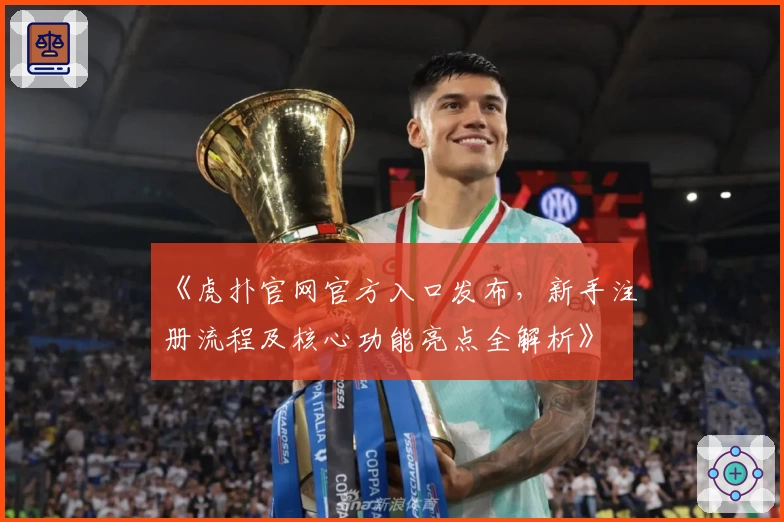 《虎扑官网官方入口发布，新手注册流程及核心功能亮点全解析》