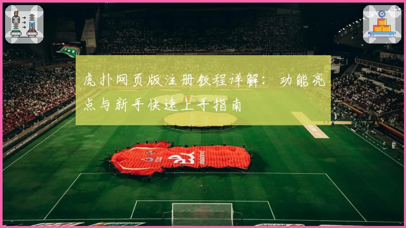 虎扑网页版注册教程详解:功能亮点与新手快速上手指南