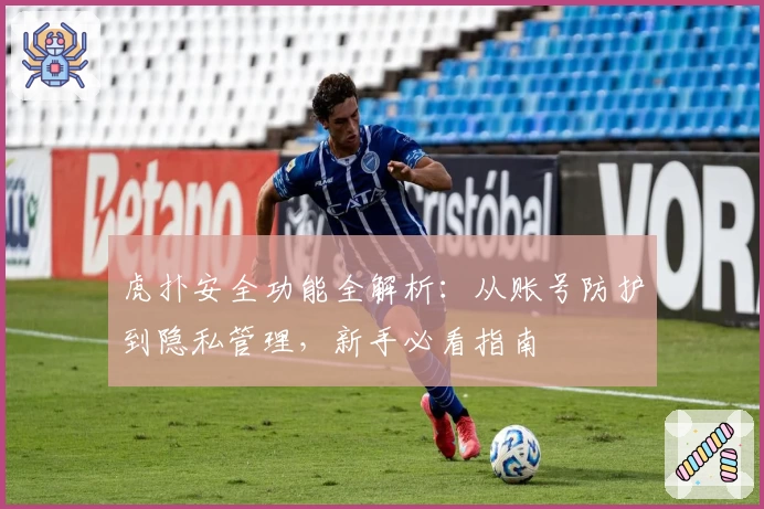 虎扑安全功能全解析：从账号防护到隐私管理，新手必看指南