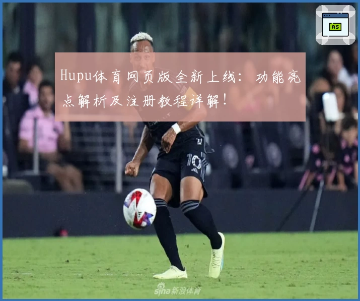 Hupu体育网页版全新上线：功能亮点解析及注册教程详解！