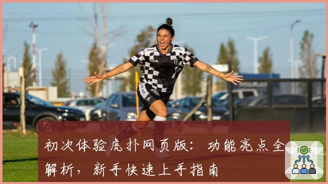 初次体验虎扑网页版：功能亮点全解析，新手快速上手指南