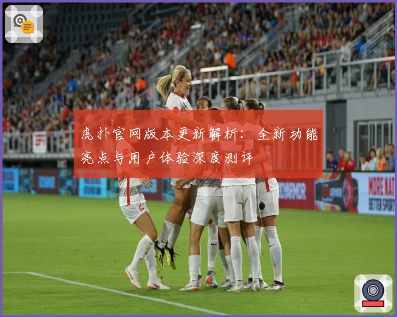 虎扑官网版本更新解析:全新功能亮点与用户体验深度测评