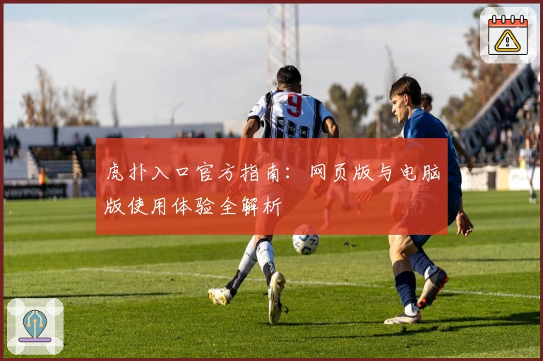 虎扑入口官方指南:网页版与电脑版使用体验全解析
