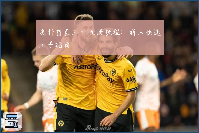 虎扑首页入口注册教程：新人快速上手指南