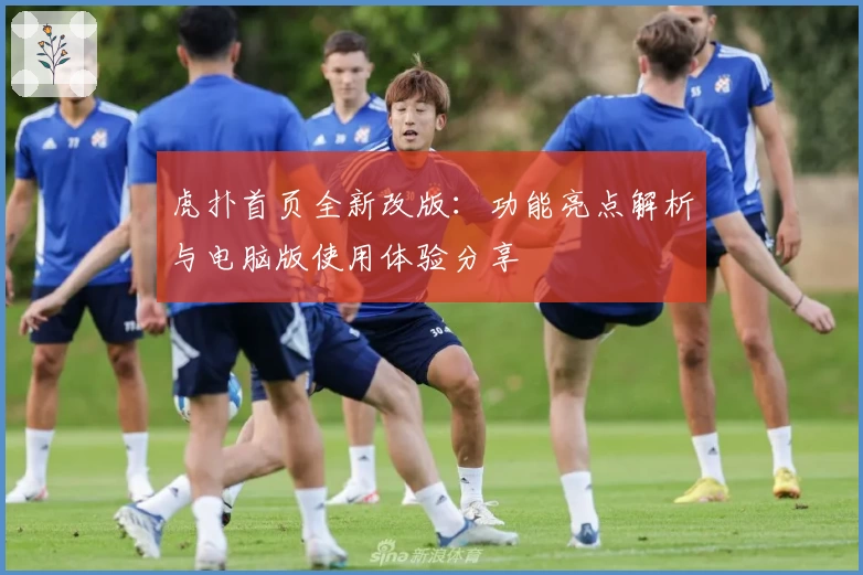 虎扑首页全新改版：功能亮点解析与电脑版使用体验分享