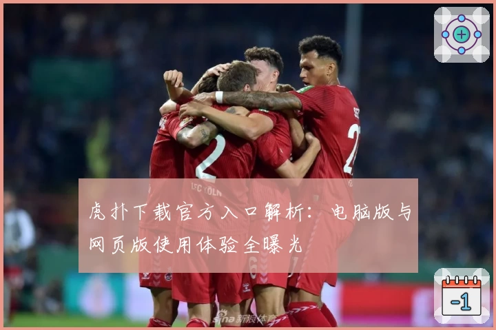 虎扑下载官方入口解析：电脑版与网页版使用体验全曝光