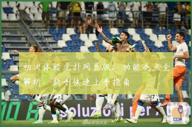初次体验虎扑网页版：功能亮点全解析，新手快速上手指南