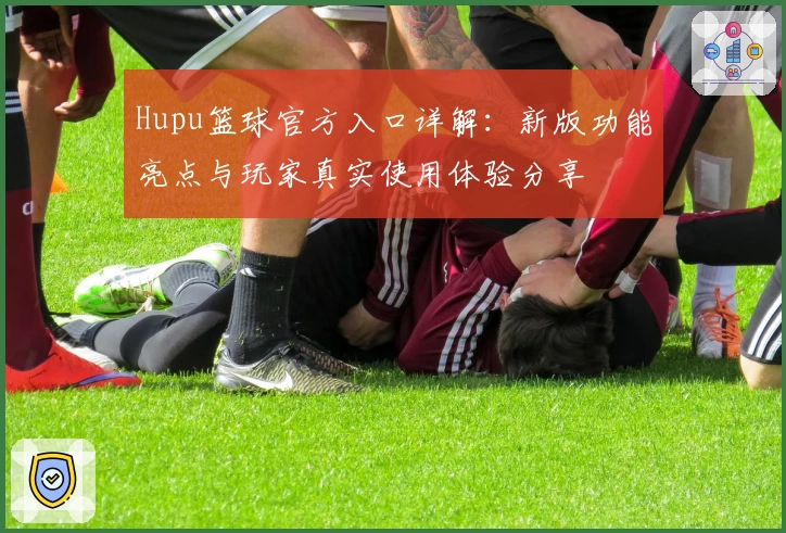 Hupu篮球官方入口详解:新版功能亮点与玩家真实使用体验分享
