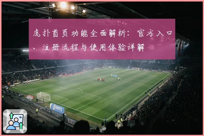 虎扑首页功能全面解析：官方入口、注册流程与使用体验详解