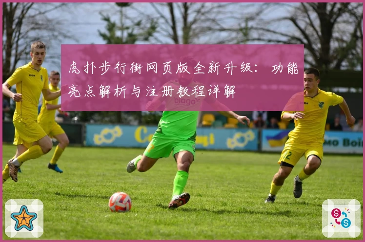 虎扑步行街网页版全新升级：功能亮点解析与注册教程详解