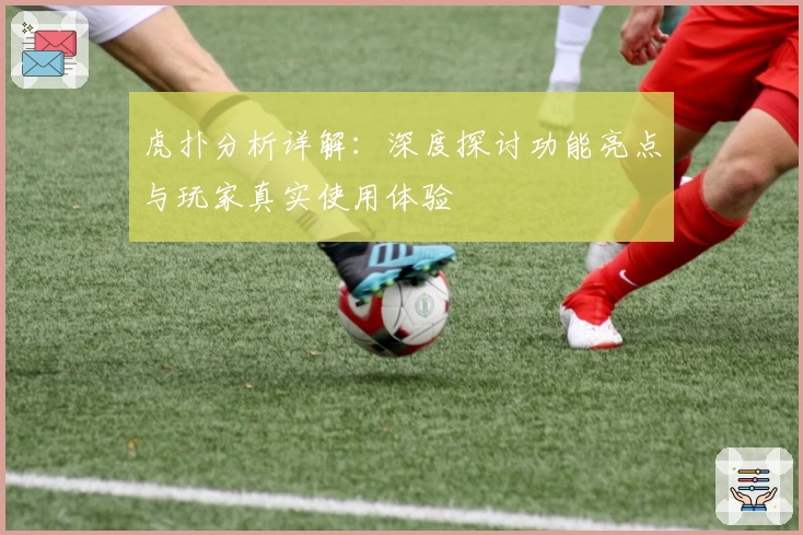 虎扑分析详解：深度探讨功能亮点与玩家真实使用体验