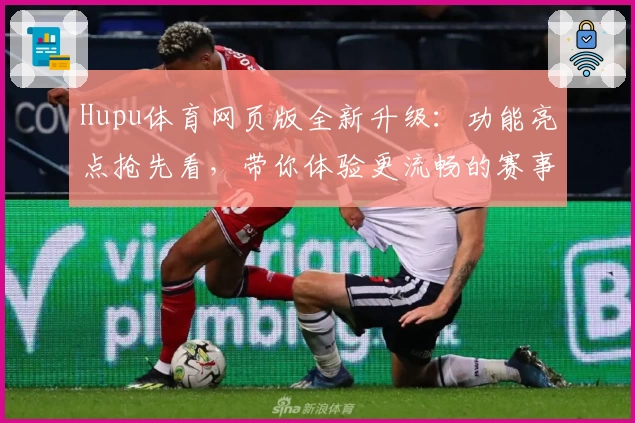 Hupu体育网页版全新升级：功能亮点抢先看，带你体验更流畅的赛事互动新方式
