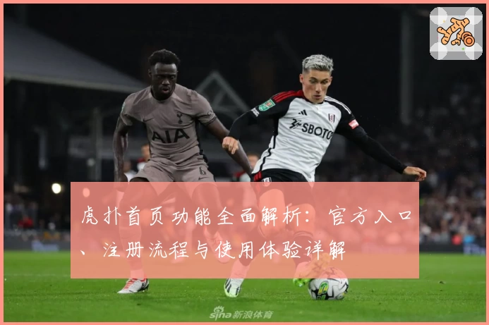 虎扑首页功能全面解析:官方入口、注册流程与使用体验详解