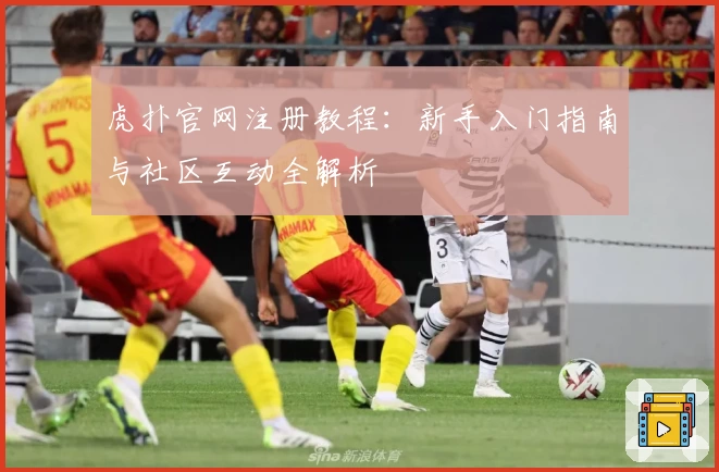 虎扑官网注册教程：新手入门指南与社区互动全解析