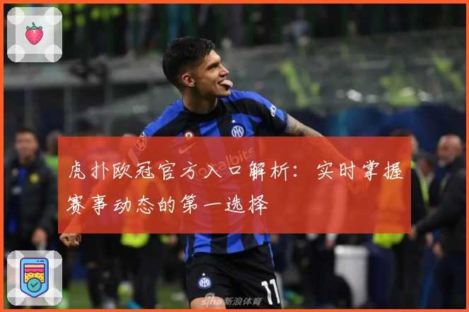 虎扑欧冠官方入口解析：实时掌握赛事动态的第一选择