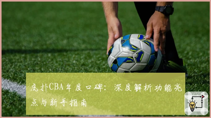虎扑CBA年度口碑:深度解析功能亮点与新手指南