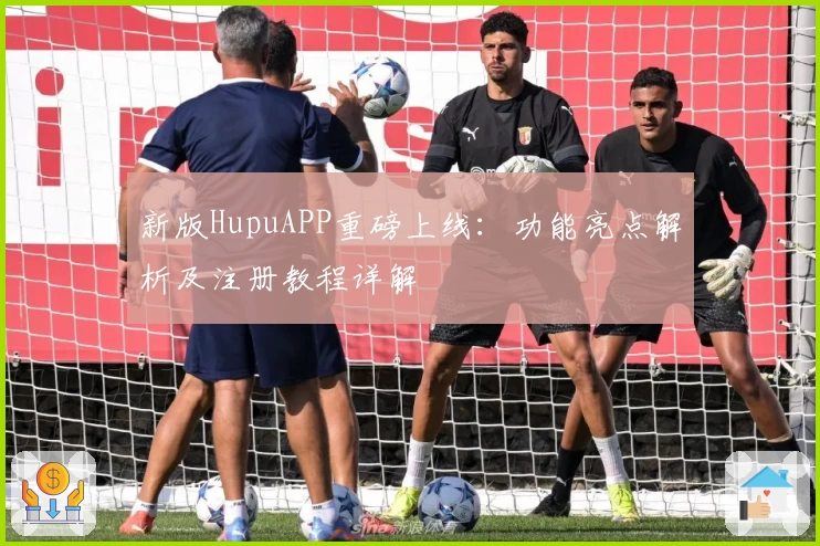 新版HupuAPP重磅上线:功能亮点解析及注册教程详解