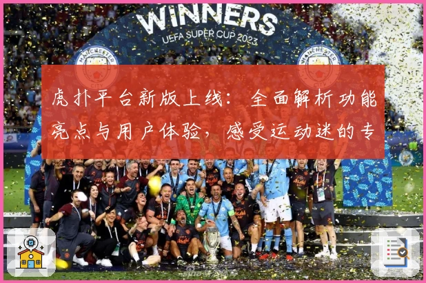 虎扑平台新版上线：全面解析功能亮点与用户体验，感受运动迷的专属社区魅力