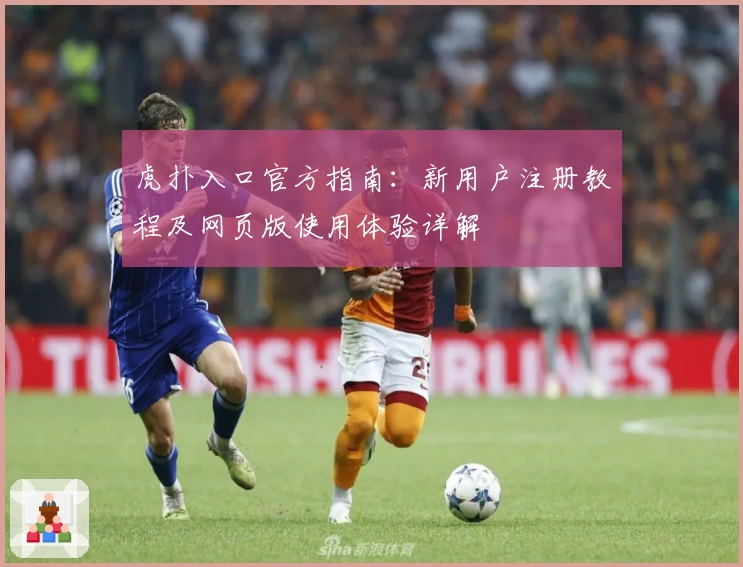 虎扑入口官方指南：新用户注册教程及网页版使用体验详解