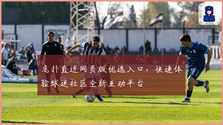 虎扑直连网页版优选入口，快速体验球迷社区全新互动平台