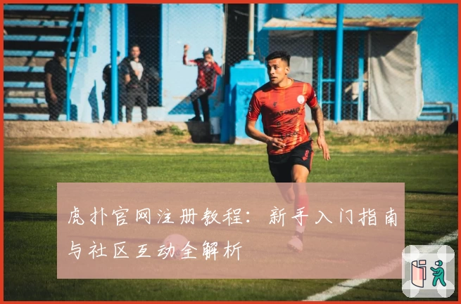 虎扑官网注册教程：新手入门指南与社区互动全解析