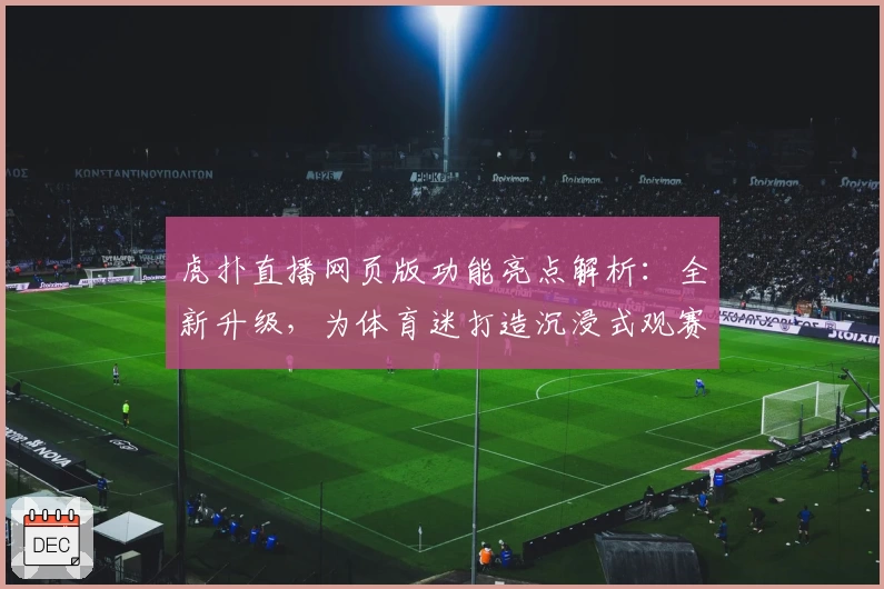 虎扑直播网页版功能亮点解析:全新升级,为体育迷打造沉浸式观赛体验
