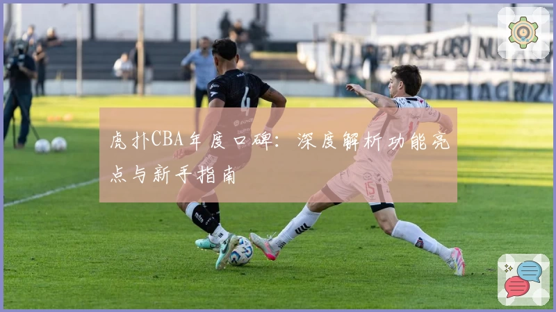 虎扑CBA年度口碑:深度解析功能亮点与新手指南