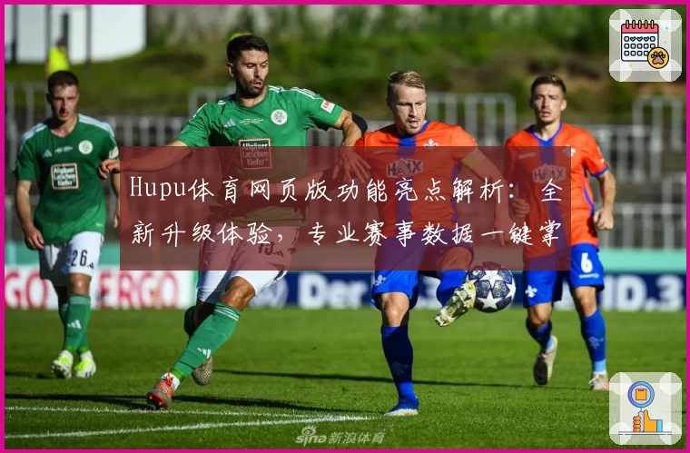 Hupu体育网页版功能亮点解析:全新升级体验,专业赛事数据一键掌握