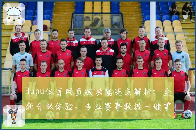 Hupu体育网页版功能亮点解析:全新升级体验,专业赛事数据一键掌握
