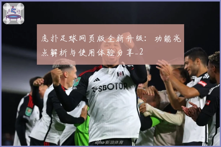 虎扑足球网页版全新升级：功能亮点解析与使用体验分享_2