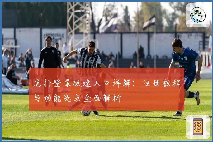 虎扑登录极速入口详解:注册教程与功能亮点全面解析