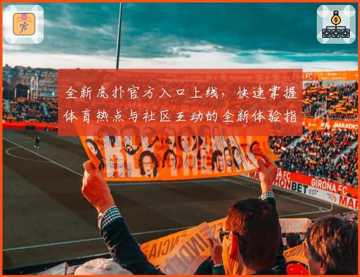 全新虎扑官方入口上线，快速掌握体育热点与社区互动的全新体验指南