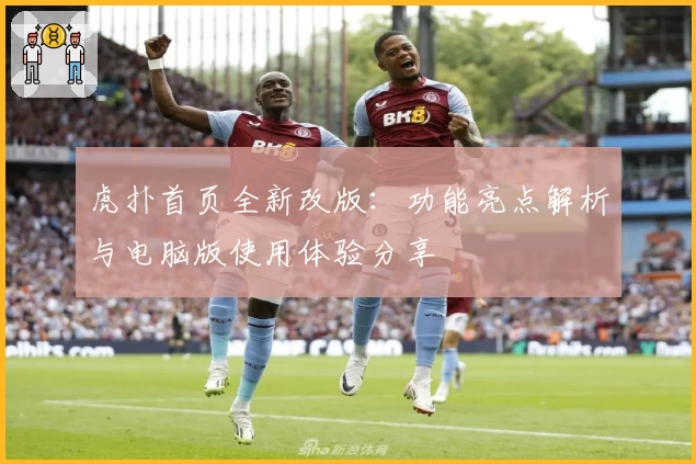 虎扑首页全新改版：功能亮点解析与电脑版使用体验分享