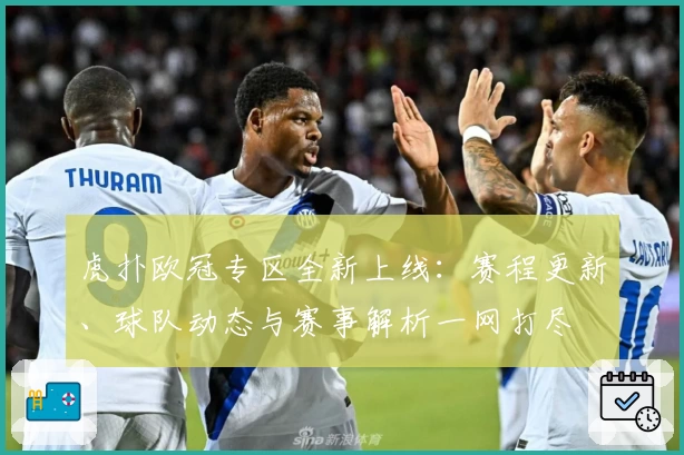 虎扑欧冠专区全新上线：赛程更新、球队动态与赛事解析一网打尽