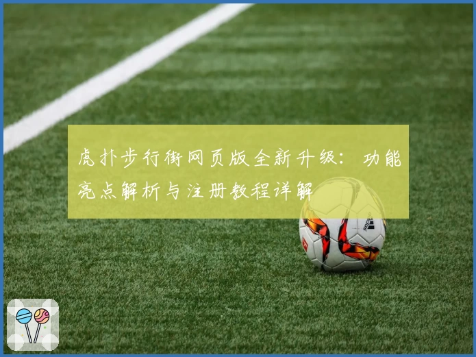 虎扑步行街网页版全新升级：功能亮点解析与注册教程详解