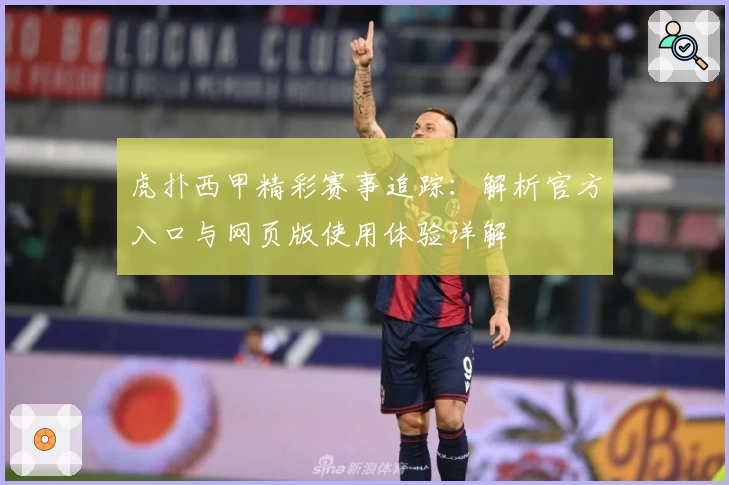虎扑西甲精彩赛事追踪:解析官方入口与网页版使用体验详解