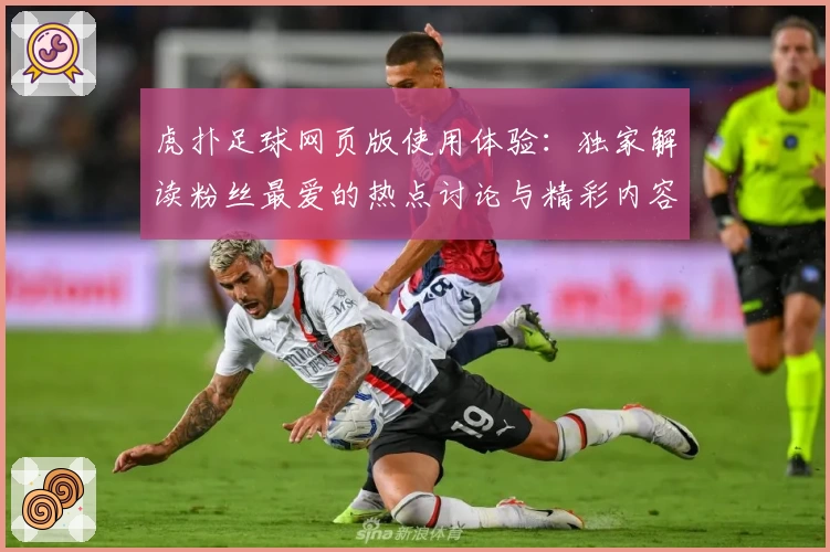 虎扑足球网页版使用体验：独家解读粉丝最爱的热点讨论与精彩内容