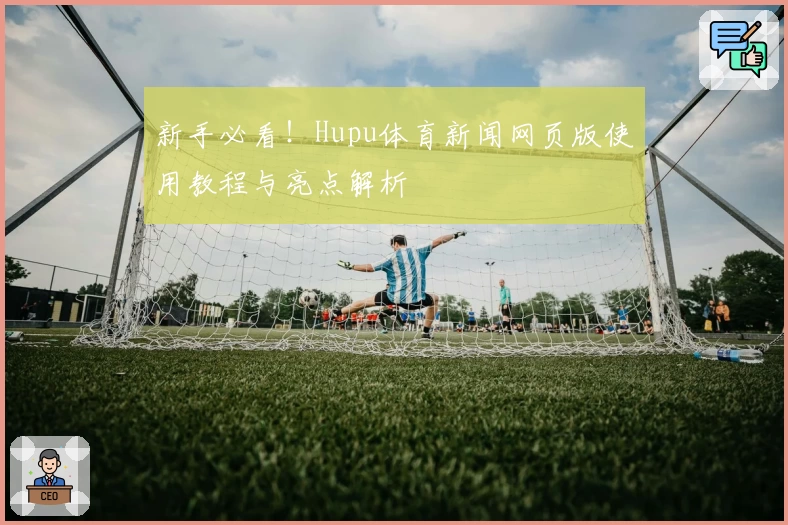新手必看！Hupu体育新闻网页版使用教程与亮点解析