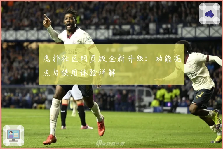 虎扑社区网页版全新升级:功能亮点与使用体验详解