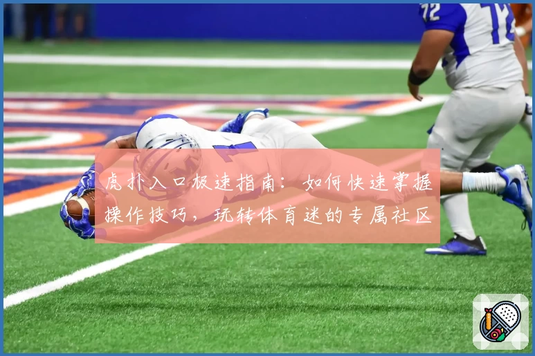 虎扑入口极速指南：如何快速掌握操作技巧，玩转体育迷的专属社区